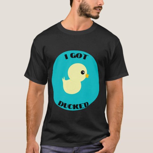 I Got Ducked T_Shirt