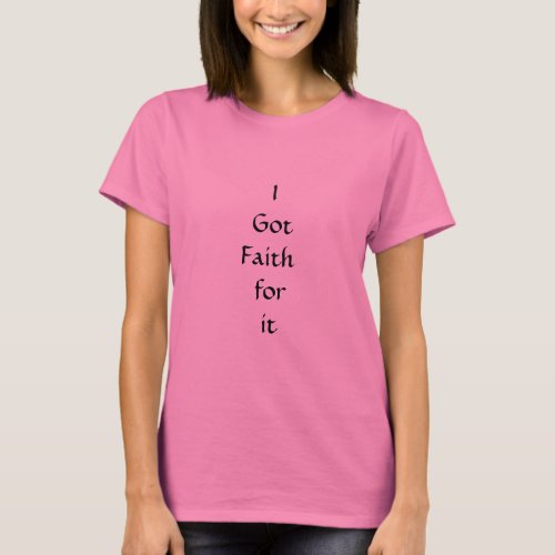 I got faith for it t_shirt