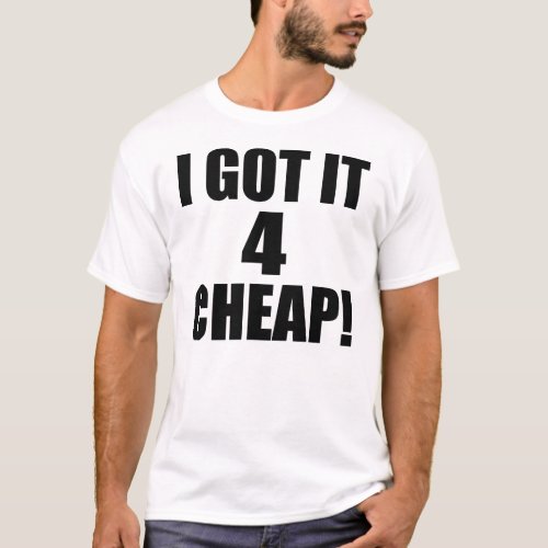 I Got It 4 CHEAP __ T_Shirt