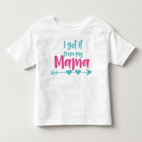 I Got It From My Mama Mom Mother Arrow Hearts Toddler T_shirt