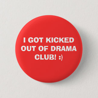 I GOT KICKED OUT OF DRAMA CLUB! :) PINBACK BUTTON
