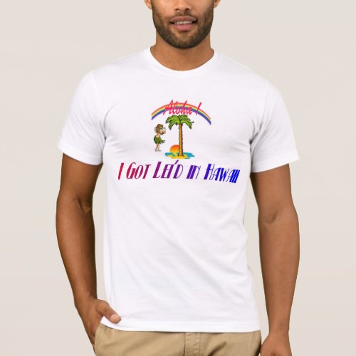 I got leid in Hawaii T_Shirt