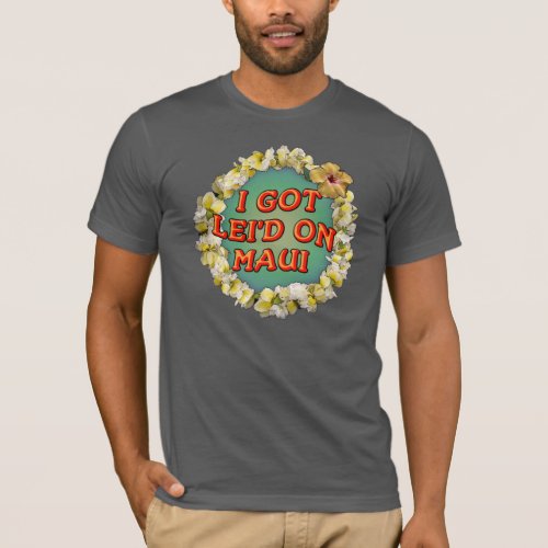 I got leid on Maui T_Shirt