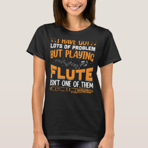 I Got Lots Of Problems Flute Player Flutist Music T-Shirt