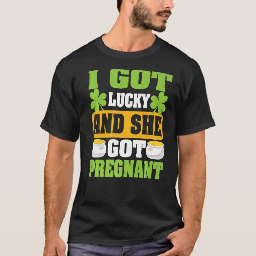 I Got Lucky And She Got Pregnan St Patricks Day T_Shirt