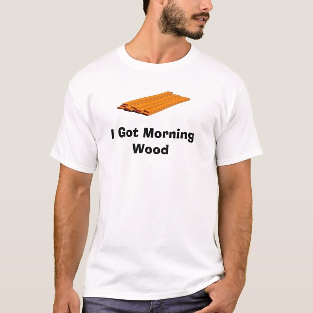 I Got Morning Wood T-Shirt (Front)
