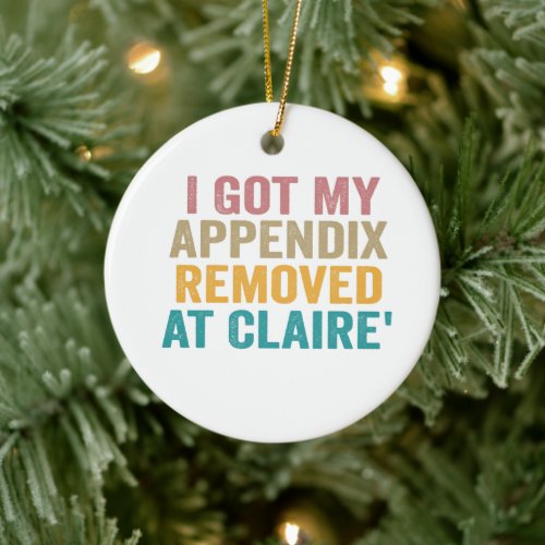 I Got My Appendix Removed at Claires Funny Vintag Ceramic Ornament