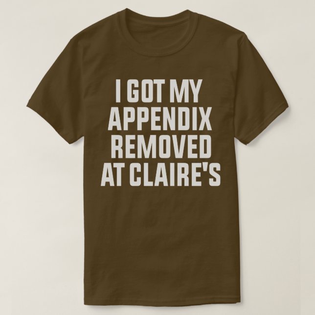 I Got My Appendix Removed At Claires T-Shirt (Design Front)