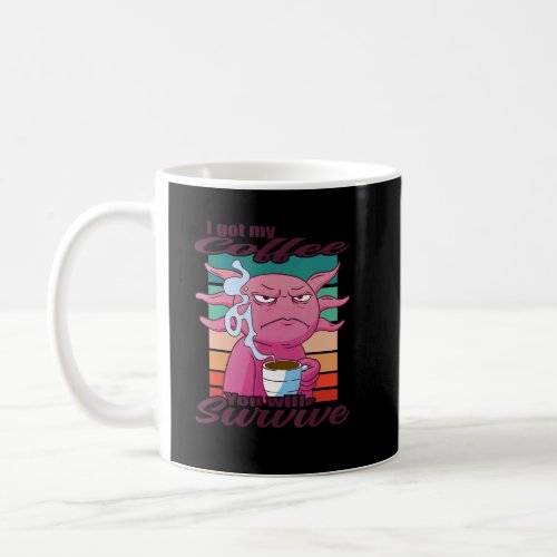 I Got My Coffee You Will Survive  Coffee Axolotl  Coffee Mug