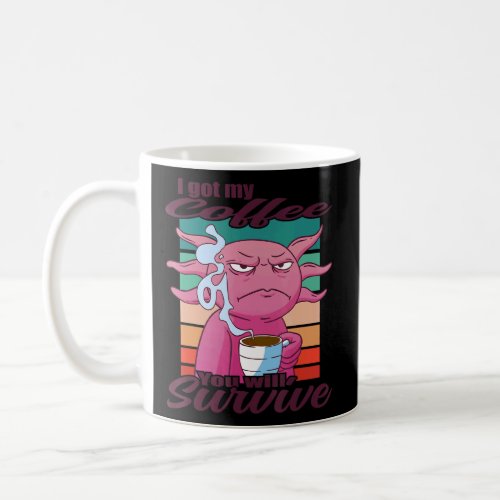 I Got My Coffee You Will Survive  Coffee Axolotl  Coffee Mug