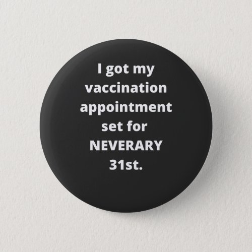 I Got My Vaccination Appointment Set For Neverary Button