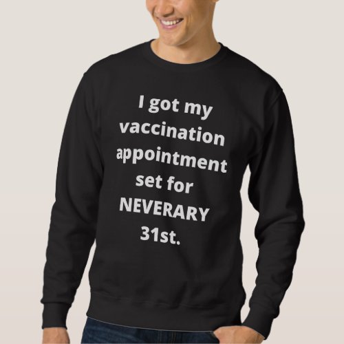 I Got My Vaccination Appointment Set For Neverary Sweatshirt