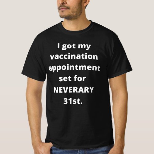 I Got My Vaccination Appointment Set For Neverary  T_Shirt