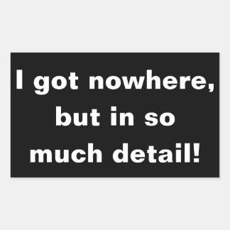 "I got nowhere, but in so much detail" sticker