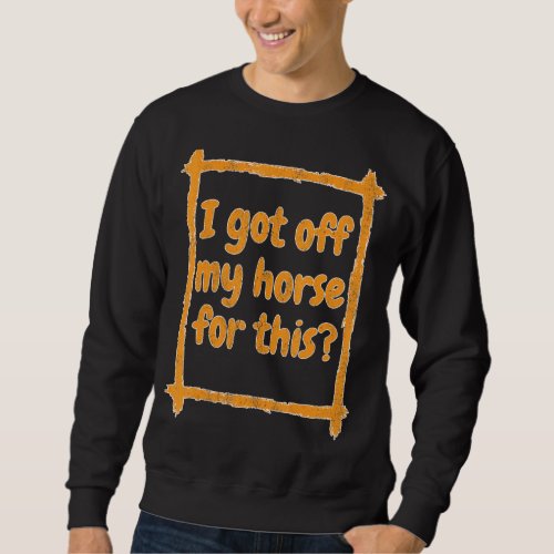 I Got Off My Horse For This Sweatshirt