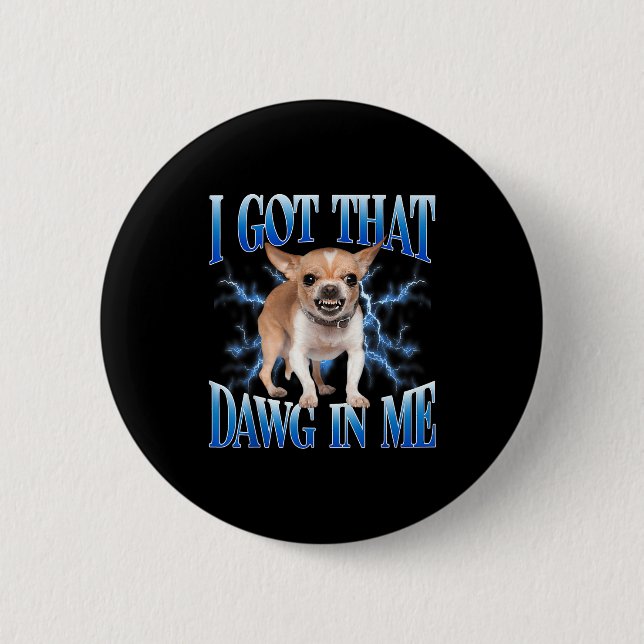 I Got That Dawg In Me Funny Dog Chihuahua Lovers M Button (Front)