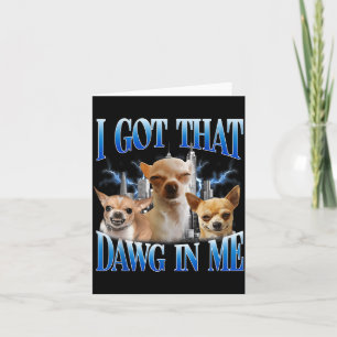 I Got That Dawg In Me Funny Dog Chihuahua Lovers M Card