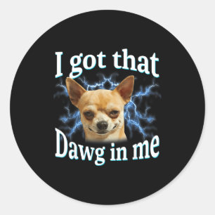 I Got That Dawg In Me Funny Dog Chihuahua Lovers M Classic Round Sticker