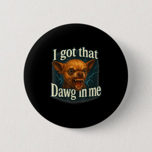 I Got That Dawg In Me Meme Funny Chihuahua Dog Shi Button