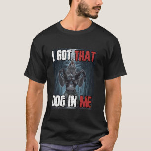 I Got That Dog In Me Funny Cringe Alpha Werewolf W T-Shirt