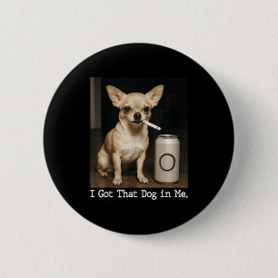I Got That Dog In Me Funny Dog Chihuahua For Men W Button