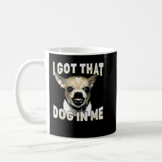 I Got That Dog in Me Funny Dog Chihuahua Lovers Coffee Mug