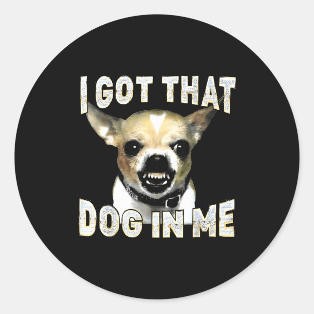 I Got That Dog In Me Funny Dog Chihuahua Lovers Me Classic Round Sticker (Front)