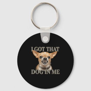I Got That Dog In Me Funny Dog Chihuahua Lovers Me Keychain