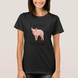 I got that hog in me cute pig T-Shirt
