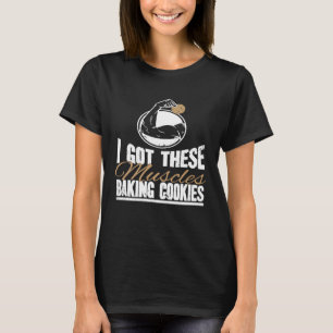 I Got These Muscles Baking Cookies Baker Pastry C T-Shirt