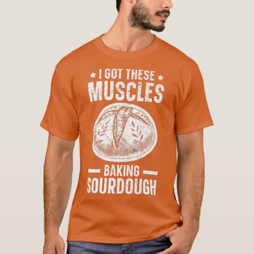 I Got These Muscles Baking Sourdough Bread Baking  T_Shirt