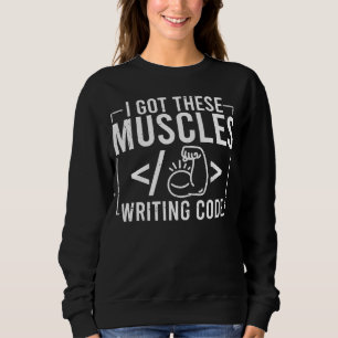 I Got These Muscles Writing Code  Computer Coder Sweatshirt