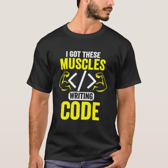 I Got These Muscles Writing Code  Computer Coder T-Shirt (Front)