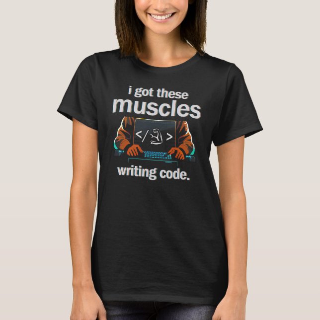 I Got These Muscles Writing Code  Computer Coder T-Shirt (Front)