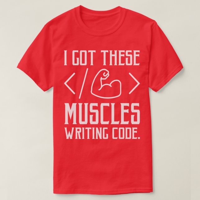 I Got These Muscles Writing Code Funny Computer Co T-Shirt (Design Front)