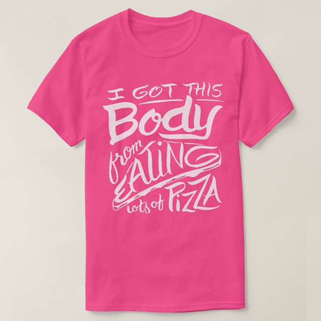 I got this body eating lots of pizza  funny saying T-Shirt (Design Front)