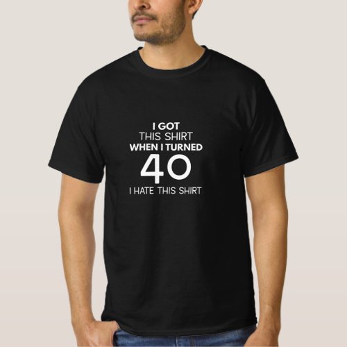 I Got This Shirt When I Turned 40 I Hate This