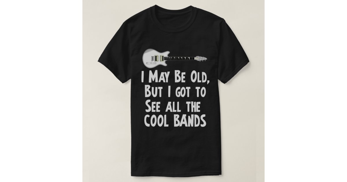 I got to see the cool bands T-Shirt | Zazzle