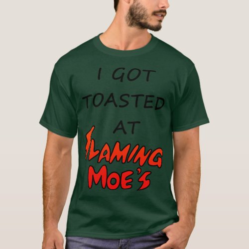 I Got Toasted At Flaming Moes T_Shirt
