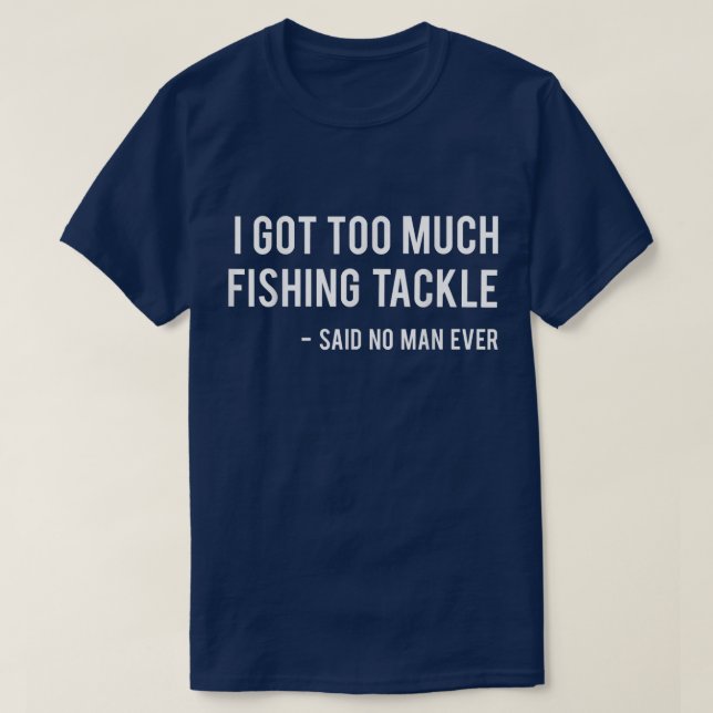 I Got Too Much Fishing Tackle Said No Man Ever fun T-Shirt (Design Front)