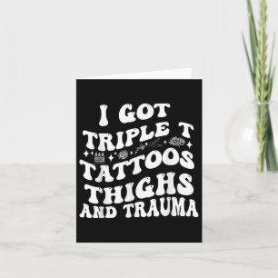 I Got Triple T Tattoos Thighs And Trauma Funny Quo Card