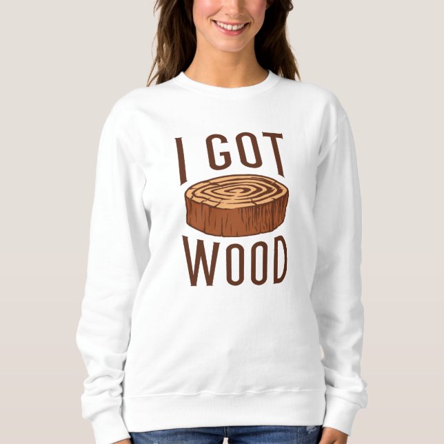 I Got Wood Sweatshirt (Front)
