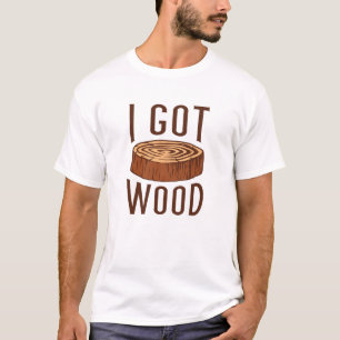 I Got Wood T-Shirt