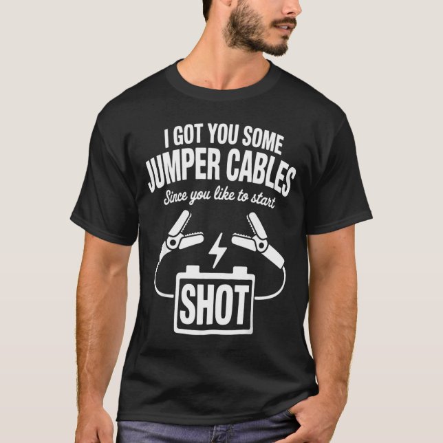 I Got You Some Jumper Cables Since You Like To Sta T-Shirt (Front)