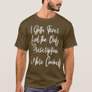 I Gotta Fever Cowbell Prescription, Funny Late Nig T-Shirt