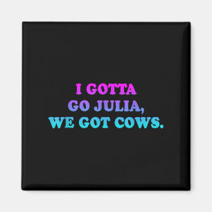 I Gotta Go Julia, We Got Cows Apparel Funny Saying Magnet