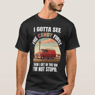 I Gotta See The Candy First Then I Get In The Van T-Shirt