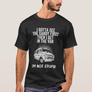 I Gotta See The Candy First Then I Get In The Van T-Shirt