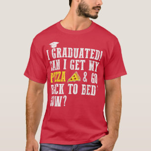I Graduated Can I Get My Pizza & Go Back To Bed No T-Shirt