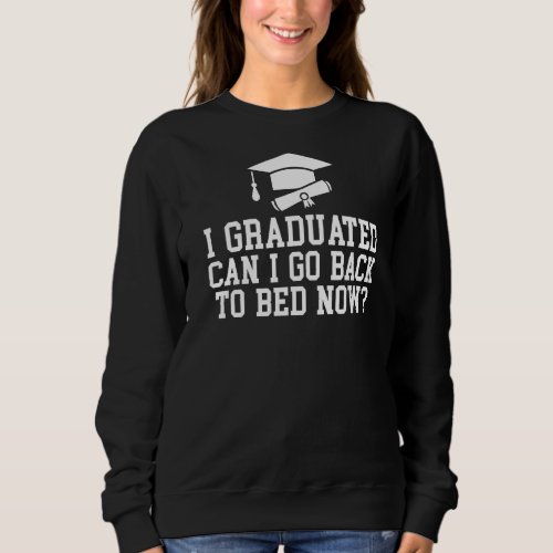 I Graduated Can I Go Back To Bed Now College Schoo Sweatshirt
